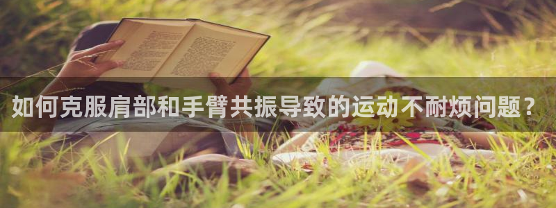火凤体育nba直播：如何克服肩部和手臂共振导致的运动不耐烦问题？