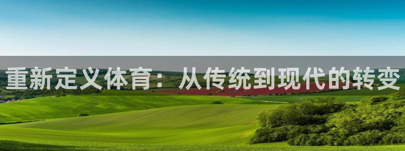 火凤体育：重新定义体育：从传统到现代的转变