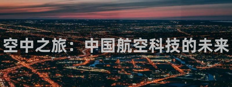 火凤体育回放：空中之旅：中国航空科技的未来