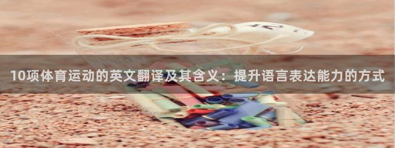 火凤体育免费直播平台：10项体育运动的英文翻译及其含义：提升语言表达能力的方式